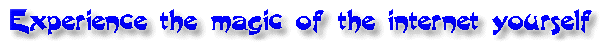 Experience the magic of the internet yourself